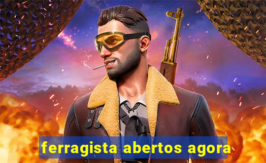 ferragista abertos agora